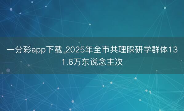 一分彩app下载 2025年全市共理睬研学群体131.6万东说念主次
