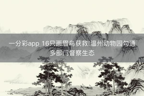 一分彩app 16只画眉鸟获救!温州动物园勾通多部门督察生态