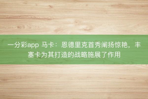 一分彩app 马卡：恩德里克首秀阐扬惊艳，丰塞卡为其打造的战略施展了作用