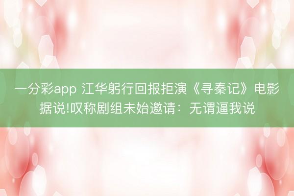 一分彩app 江华躬行回报拒演《寻秦记》电影据说!叹称剧组未始邀请：无谓逼我说