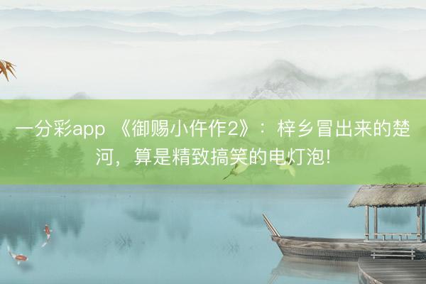 一分彩app 《御赐小仵作2》：梓乡冒出来的楚河，算是精致搞笑的电灯泡!