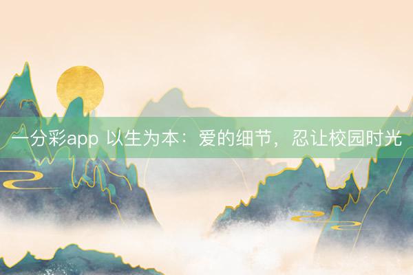一分彩app 以生为本：爱的细节，忍让校园时光