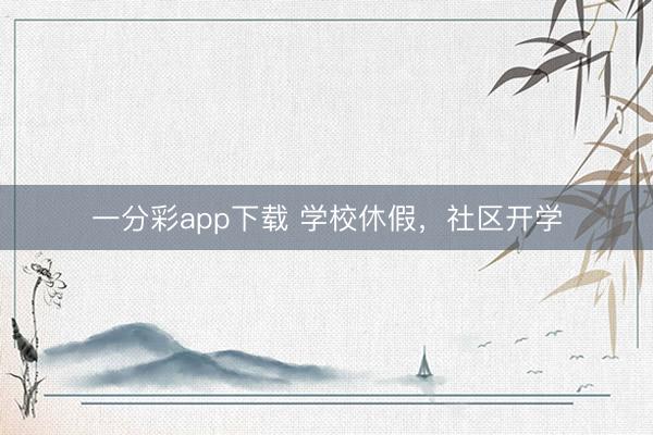一分彩app下载 学校休假，社区开学