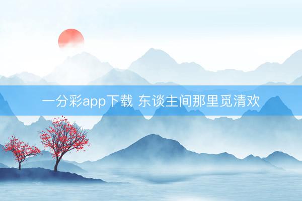 一分彩app下载 东谈主间那里觅清欢