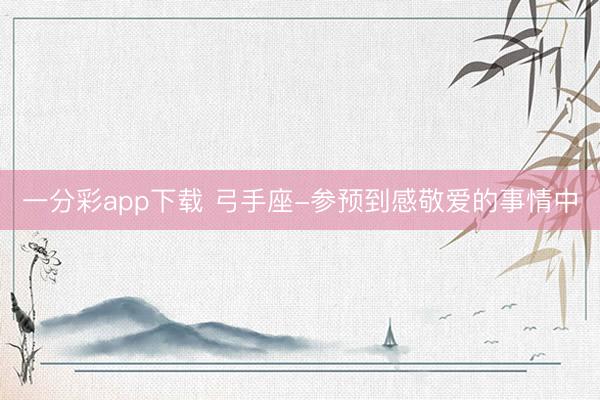 一分彩app下载 弓手座-参预到感敬爱的事情中