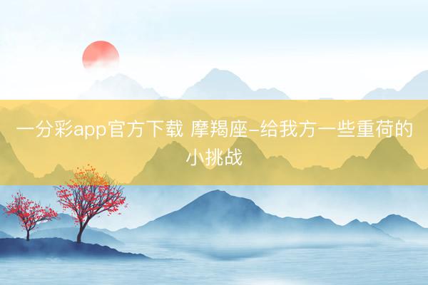 一分彩app官方下载 摩羯座-给我方一些重荷的小挑战