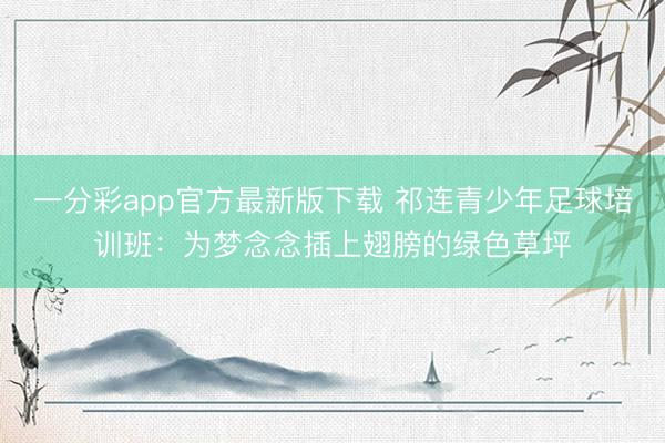 一分彩app官方最新版下载 祁连青少年足球培训班：为梦念念插上翅膀的绿色草坪