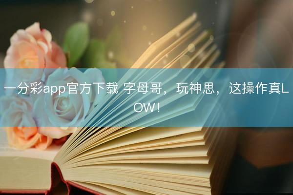 一分彩app官方下载 字母哥，玩神思，这操作真LOW！