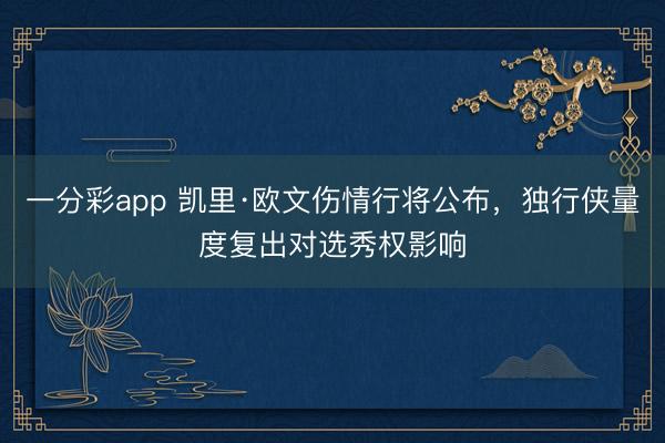 一分彩app 凯里·欧文伤情行将公布，独行侠量度复出对选秀权影响
