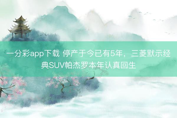 一分彩app下载 停产于今已有5年，三菱默示经典SUV帕杰罗本年认真回生