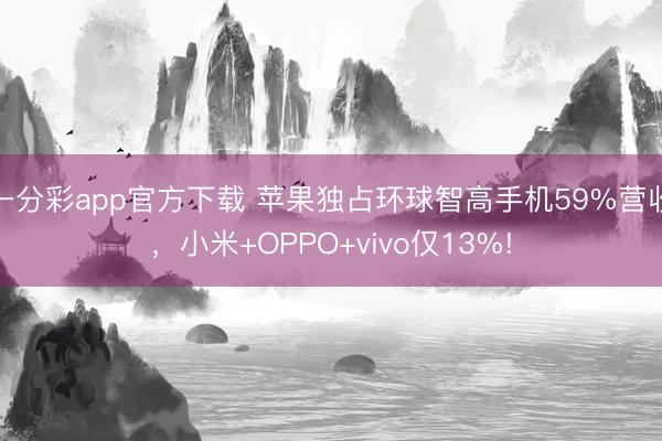 一分彩app官方下载 苹果独占环球智高手机59%营收，小米+OPPO+vivo仅13%!