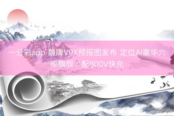 一分彩app 魏牌V9X预报图发布 定位AI豪华六座旗舰／配800V快充