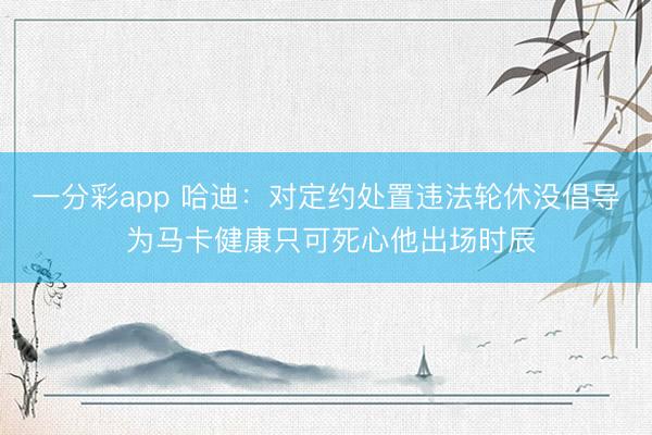 一分彩app 哈迪：对定约处置违法轮休没倡导 为马卡健康只可死心他出场时辰
