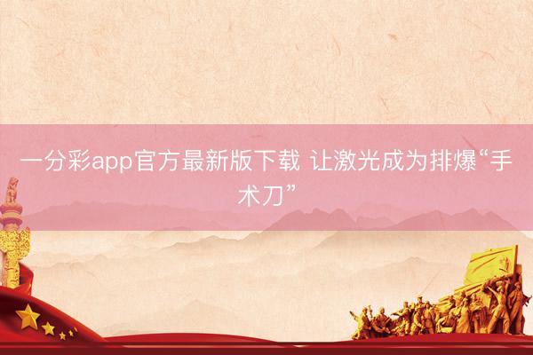 一分彩app官方最新版下载 让激光成为排爆“手术刀”