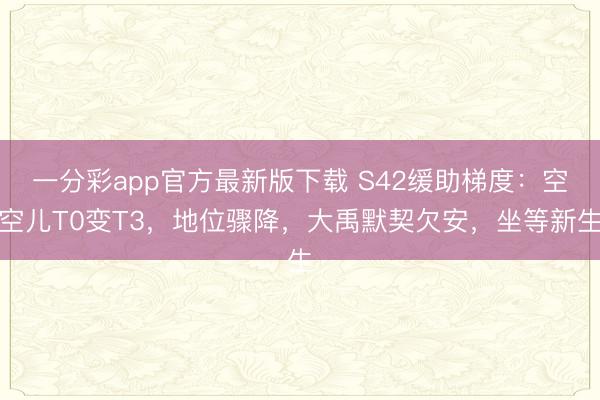 一分彩app官方最新版下载 S42缓助梯度:空空儿T0变T3,地位骤降,大禹默契欠安,坐等新生