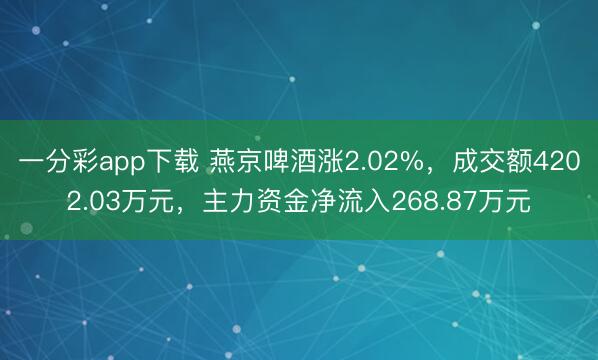 一分彩app下载 燕京啤酒涨2.02%,成交额4202.03万元,主力资金净流入268.87万元