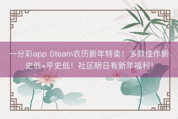 一分彩app Steam农历新年特卖！多款佳作新史低+平史低！社区明日有新年福利！