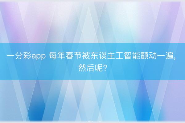 一分彩app 每年春节被东谈主工智能颤动一遍， 然后呢?
