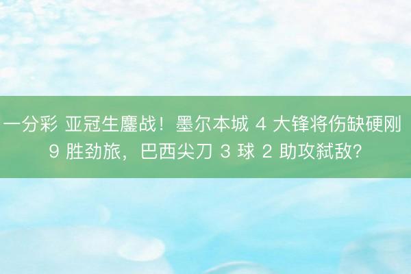 一分彩 亚冠生鏖战!墨尔本城 4 大锋将伤缺硬刚 9 胜劲旅,巴西尖刀 3 球 2 助攻弑敌?